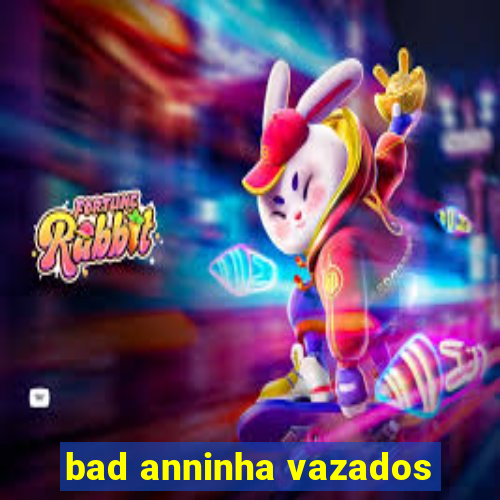 bad anninha vazados